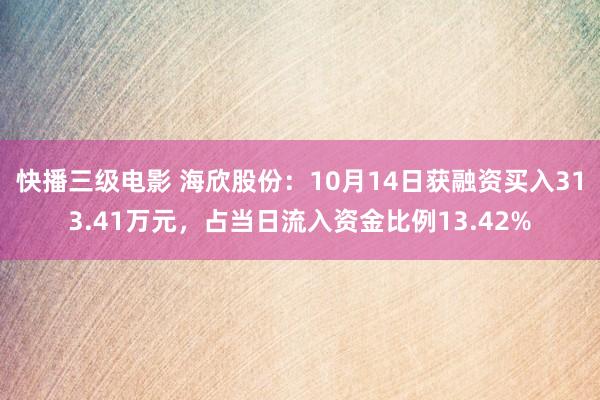 快播三级电影 海欣股份：10月14日获融资买入313.41万元，占当日流入资金比例13.42%