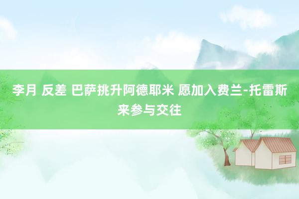李月 反差 巴萨挑升阿德耶米 愿加入费兰-托雷斯来参与交往