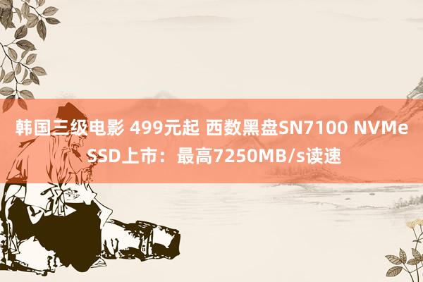 韩国三级电影 499元起 西数黑盘SN7100 NVMe SSD上市：最高7250MB/s读速