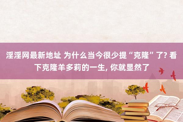 淫淫网最新地址 为什么当今很少提“克隆”了? 看下克隆羊多莉的一生, 你就显然了