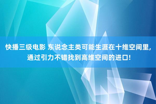 快播三级电影 东说念主类可能生涯在十维空间里, 通过引力不错找到高维空间的进口!