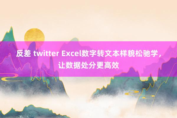 反差 twitter Excel数字转文本样貌松驰学，让数据处分更高效