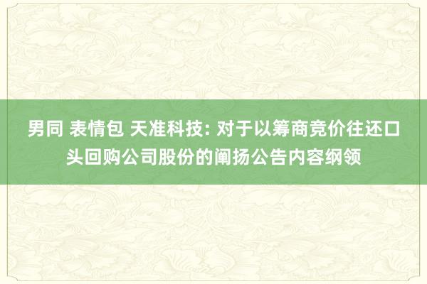 男同 表情包 天准科技: 对于以筹商竞价往还口头回购公司股份的阐扬公告内容纲领