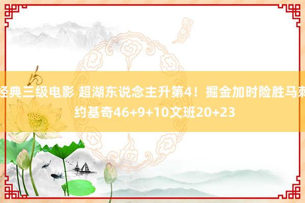 经典三级电影 超湖东说念主升第4！掘金加时险胜马刺 约基奇46+9+10文班20+23
