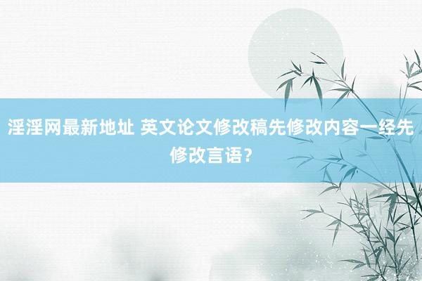 淫淫网最新地址 英文论文修改稿先修改内容一经先修改言语？