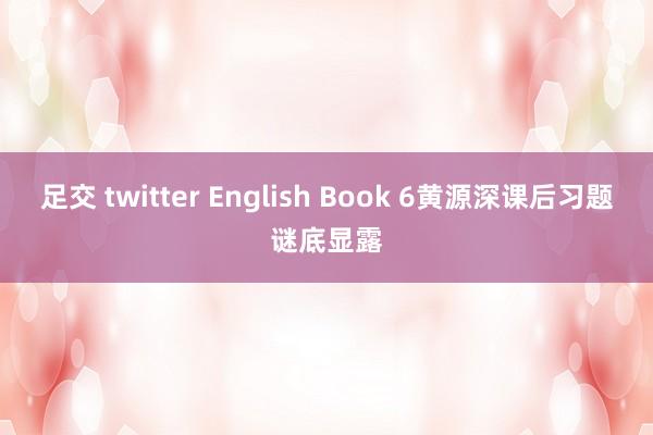 足交 twitter English Book 6黄源深课后习题谜底显露